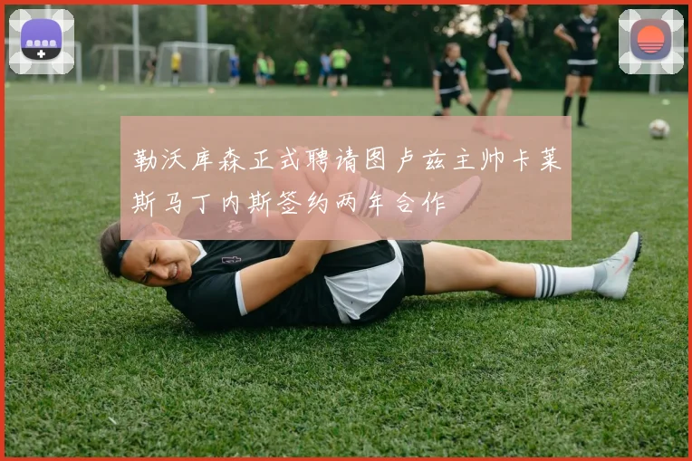 勒沃库森正式聘请图卢兹主帅卡莱斯马丁内斯签约两年合作