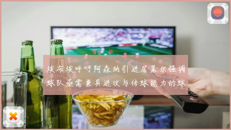 埃布埃呼吁阿森纳引进居莱尔强调球队亟需兼具进攻与传球能力的球员