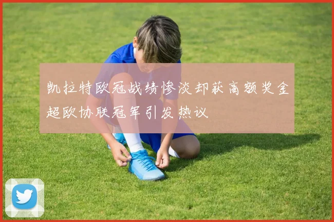 凯拉特欧冠战绩惨淡却获高额奖金超欧协联冠军引发热议