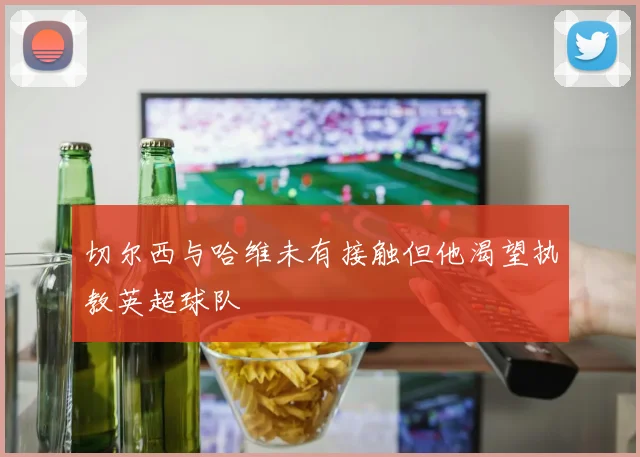 切尔西与哈维未有接触但他渴望执教英超球队