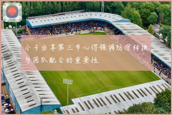 小卡分享第三节心得强调防守转换与团队配合的重要性