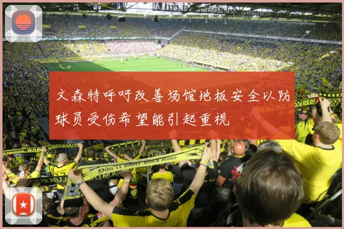 文森特呼吁改善场馆地板安全以防球员受伤希望能引起重视