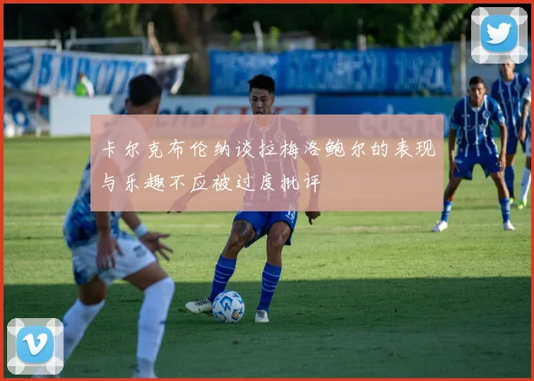 卡尔克布伦纳谈拉梅洛鲍尔的表现与乐趣不应被过度批评