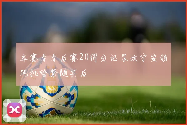 本赛季季后赛20得分记录坎宁安领跑托哈紧随其后