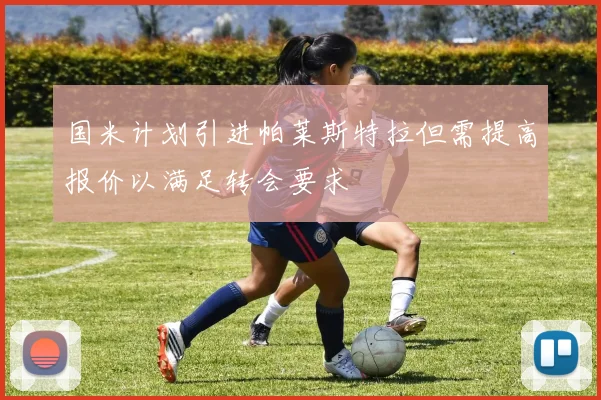 国米计划引进帕莱斯特拉但需提高报价以满足转会要求